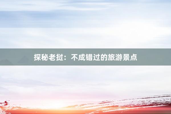探秘老挝：不成错过的旅游景点